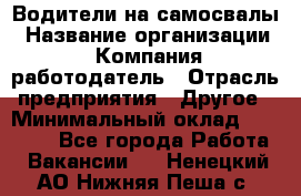 Водители на самосвалы › Название организации ­ Компания-работодатель › Отрасль предприятия ­ Другое › Минимальный оклад ­ 45 000 - Все города Работа » Вакансии   . Ненецкий АО,Нижняя Пеша с.